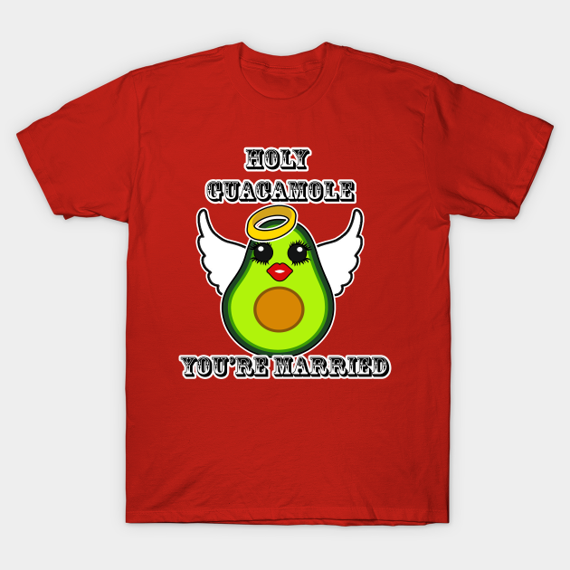 Holy Guacamole Youre Married Holy Guacamole Funny T Shirt Teepublic 